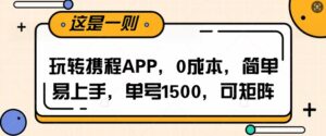 玩转携程APP，每天简单操作十五分钟，单号月入1500，可矩阵-中创网_分享创业项目_助您在家赚钱