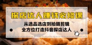 (13971期)探店达人赚钱必修课,从选品选店到拍摄剪辑,全方位打造抖音探店达人-中创网_分享创业项目_助您在家赚钱