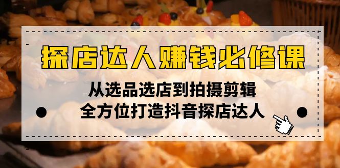 （13971期）探店达人赚钱必修课，从选品选店到拍摄剪辑，全方位打造抖音探店达人-中创网_分享创业项目_助您在家赚钱