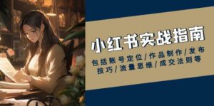 小红书实战指南,包括账号定位/作品制作/发布技巧/流量思维/成交法则等-中创网_分享创业项目_助您在家赚钱