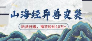 山海经异兽变装，玩法升级，播放轻松10万+-中创网_分享创业项目_助您在家赚钱