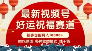 （14048期）视频号【好运祝福】暴力赛道，商品橱窗-创作分成 条条爆 小白轻松上手 ...-中创网_分享创业项目_助您在家赚钱