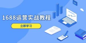 1688运营实战教程:店铺定位/商品管理/爆款打造/数字营销/客户服务等-中创网_分享创业项目_助您在家赚钱