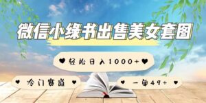 微信小绿书卖美女套图，一单利润49+，冷门赛道，不内卷-中创网_分享创业项目_助您在家赚钱