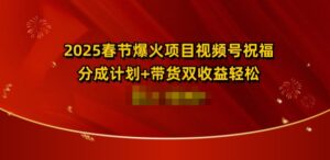 2025春节爆火项目视频号祝福,分成计划+带货双收益,轻松日入多张-中创网_分享创业项目_助您在家赚钱