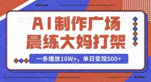 AI制作广场晨练大妈打架，一条播放10W+，单日变现多张【揭秘】-中创网_分享创业项目_助您在家赚钱