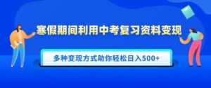 寒假期间利用中考复习资料变现,一部手机即可操作,多种变现方式助你轻松日入多张-中创网_分享创业项目_助您在家赚钱