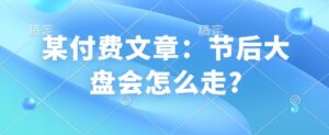 某付费文章:假后股票大盘会如何走?-中创网_分享创业资讯_网络项目资源-中创网_分享创业项目_助您在家赚钱