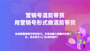 营销号混剪带货,用营销号形式做混剪带货,快速掌握带货技巧,实现流量与销量双增长-中创网_分享创业项目_助您在家赚钱