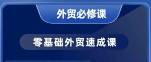 零基础外贸必修课,开发客户商务谈单实战,40节课手把手教-中创网_分享创业项目_助您在家赚钱