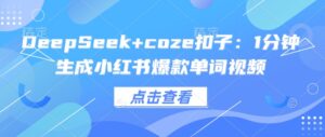 DeepSeek coze钮扣：1min形成小红书爆款单词视频-中创网_分享创业项目_助您在家赚钱