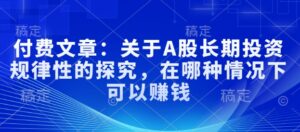 付费文章：有关A股长线投资规律性研究，在什么样的情况下可以挣钱-中创网_分享创业项目_助您在家赚钱