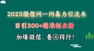 2025最新微信问一问暴力行为引流术揭密,日引300 自主创业粉,单日转现四位数-中创网_分享创业项目_助您在家赚钱
