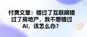 付费文章:错过互联网技术错过房地产业,我不想错过AI,应该怎么办?-中创网_分享创业项目_助您在家赚钱