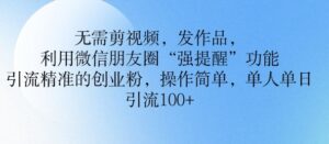 不用剪辑视频,更新视频,运用微信发朋友圈作用, 引流方法精确的自主创业粉,使用方便,单人单日引流方法100-中创网_分享创业项目_助您在家赚钱