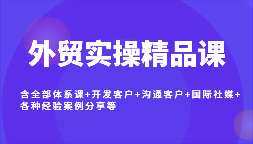出口外贸实际操作精品课程，含所有管理体系课 寻找客户 沟通交流顾客 国际性社交媒体 各种各样工作经验案例分析等-中创网_分享创业项目_助您在家赚钱