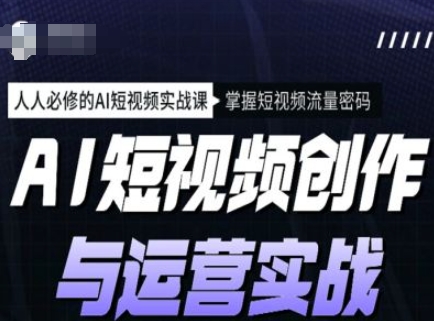 AI视频创作和运营实战演练课程内容，每个人必需的AI小视频实战演练课，把握自媒体流量登陆密码-中创网_分享创业项目_助您在家赚钱