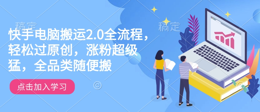 快手电脑运送2.0全过程，轻松突破原创设计，增粉非常猛，全渠道随意搬-中创网_分享创业项目_助您在家赚钱