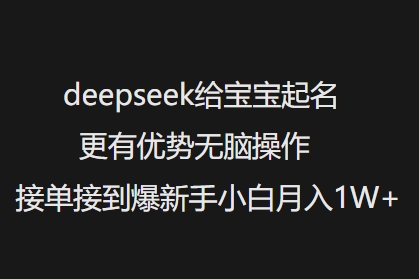 deepseek给宝宝起名字更具优势没脑子实际操作接单子收到爆新手入门月入1W-中创网_分享创业项目_助您在家赚钱