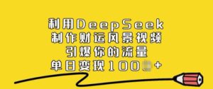 运用DeepSeek制做财气美景视频，点爆你的流量，单日转现好几张-中创网_分享创业项目_助您在家赚钱