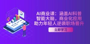 AI商业课:包含AI科谱,智能大脑,商业化应用,助推年青人逆转职场晋升-中创网_分享创业项目_助您在家赚钱