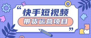 快手小店短视频运营项目，小白轻松上手日入2张-中创网_分享创业项目_助您在家赚钱