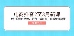 (14268期)电子商务抖音视频2至3月新授课:专注于拉爆自然流,助推网络主播出圈,详细说明最新政策现行政策-中创网_分享创业项目_助您在家赚钱