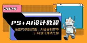 PS+AI设计教程:涵盖PS美颜修图、AI插画制作等,开启设计赚钱之旅-中创网_分享创业项目_助您在家赚钱
