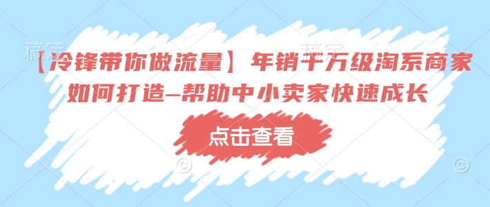 【冷锋陪你做流量】年销上千万淘宝店家如何设计–协助中小商家快速增长-中创网_分享创业项目_助您在家赚钱
