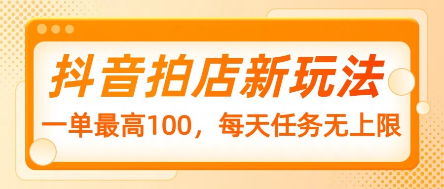 抖音拍店新模式，一单最大100，每日每日任务无限制-中创网_分享创业项目_助您在家赚钱