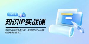 专业知识IP实战演练课,从设定目标到快速行动,帮助你卵化个人ip,完成商业服务价值不菲-中创网_分享创业项目_助您在家赚钱
