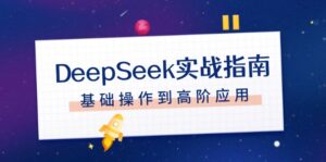 (14074期)DeepSeek实战演练手册,申请注册配备、对话技巧、文件整理、基本操作到高级运用-中创网_分享创业项目_助您在家赚钱