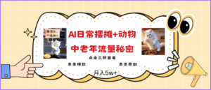 2025爆红AI摆地摊日记 小动物＝中老年人总流量登陆密码，日入300 ，3min一条原创设计，评测新项目-中创网_分享创业项目_助您在家赚钱