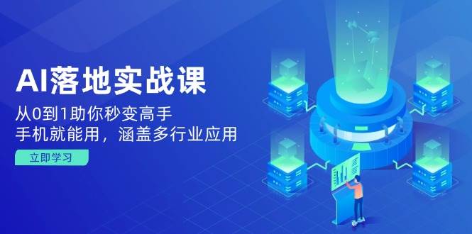 AI落地式实战演练课：从0到1帮助你瞬间变成大神，手机就能用，包含多应用领域-中创网_分享创业项目_助您在家赚钱