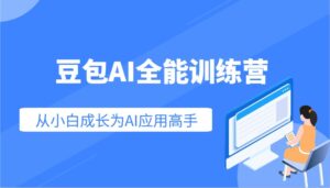 豆沙包AI全能型夏令营:快速上手AI运用专业技能,实用教程从小白发展成为AI运用大神-中创网_分享创业项目_助您在家赚钱