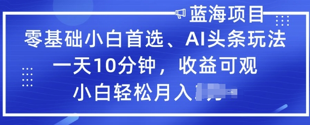 零基础新手优选，AI今日头条游戏玩法，一天10min，收益可观，新手轻轻松松月入了W-中创网_分享创业项目_助您在家赚钱