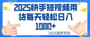 2025最新快手小店运营,单日变现多张新手小白轻松上手-中创网_分享创业项目_助您在家赚钱