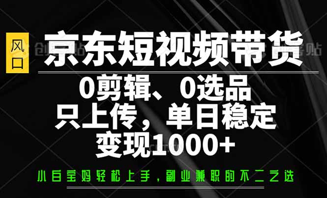 （14304期）京东商城短视频卖货，0视频剪辑，0选款，仅需提交素材内容，单日平稳转现1000-中创网_分享创业项目_助您在家赚钱