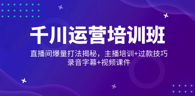 （14230期）巨量千川经营培训机构，直播房间爆量玩法揭密，网红培训 过款方法，音频外挂字幕 短视频-中创网_分享创业项目_助您在家赚钱