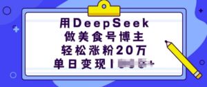 用DeepSeek做美食号时尚博主，轻轻松松增粉20万，单日转现好几张-中创网_分享创业项目_助您在家赚钱