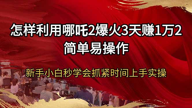 （14245期）怎么利用哪咤2爆红3天赚1万2简单易操作新手入门秒懂得尽早入门实际操作-中创网_分享创业项目_助您在家赚钱
