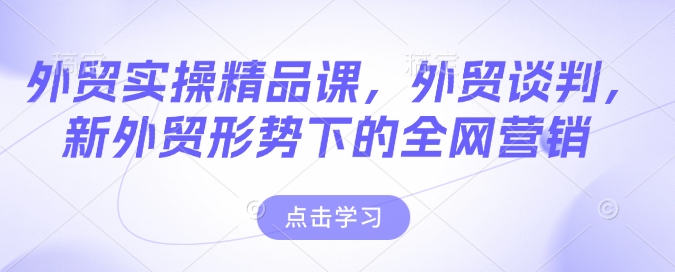 出口外贸实际操作精品课程，出口外贸商谈，新出口外贸形势下的全网推广-中创网_分享创业项目_助您在家赚钱