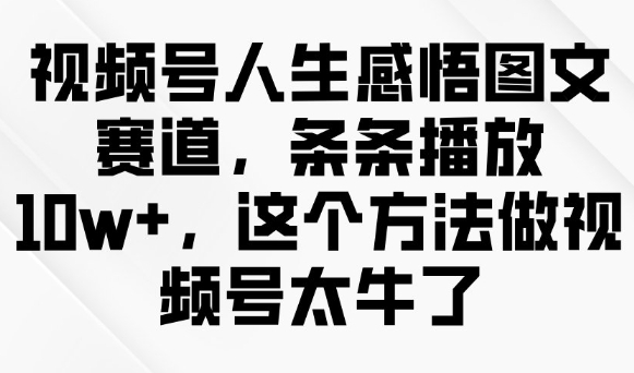 微信视频号人生的感悟图文并茂跑道，一条条播放视频10w ，用这种方法做微信视频号太厉害了-中创网_分享创业项目_助您在家赚钱