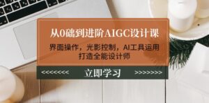 （14134期）从0础到升阶AIGC设计课：页面实际操作，光与影操纵，AI专用工具应用，打造出全能型室内设计师-中创网_分享创业项目_助您在家赚钱