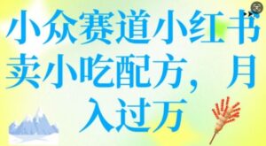 小众赛道小红书卖小吃配方,操作简单,月入过W-中创网_分享创业项目_助您在家赚钱
