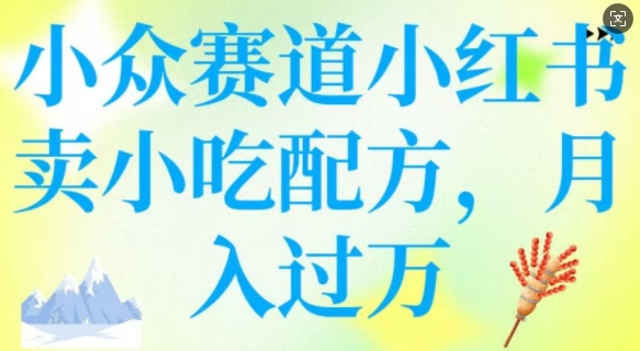 小众赛道小红书卖小吃配方，操作简单，月入过W-中创网_分享创业项目_助您在家赚钱