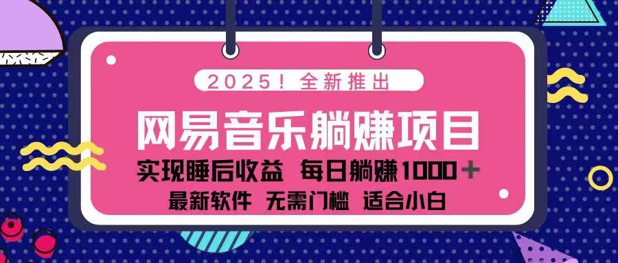 （14185期）2025全新网易云音乐躺着赚钱新项目 每日数分钟 轻轻松松3万-中创网_分享创业项目_助您在家赚钱