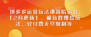 拼多多运营游戏玩法课高级经营【2月升级】，完美群爆品游戏玩法，轻付钱无穷拷贝等-中创网_分享创业项目_助您在家赚钱