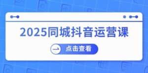 （14286期）2025同城抖音运营课：包含门店赢利，团购价益处，助店家来获得流量-中创网_分享创业项目_助您在家赚钱