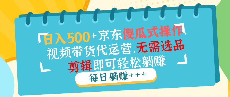 （14123期）日入500 京东商城可视化操作，短视频带货代运营公司，不用选款视频剪辑就能轻松躺着赚钱-中创网_分享创业项目_助您在家赚钱